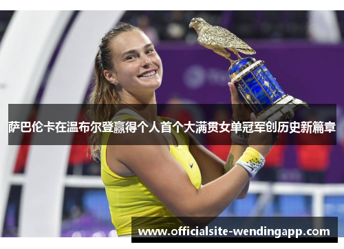 萨巴伦卡在温布尔登赢得个人首个大满贯女单冠军创历史新篇章