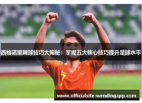 西格诺里踢球技巧大揭秘：掌握五大核心技巧提升足球水平