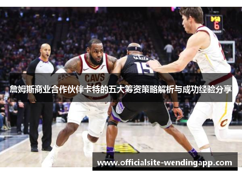 詹姆斯商业合作伙伴卡特的五大筹资策略解析与成功经验分享 詹姆斯商业合作伙伴卡特的五大筹资策略解析与成功经验分享