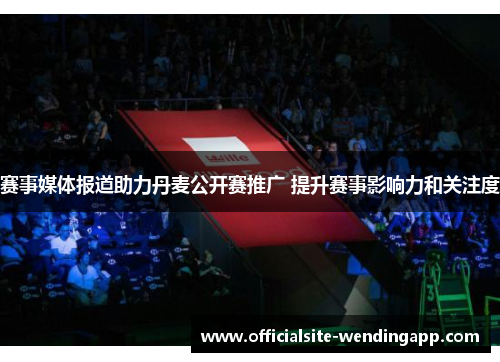 赛事媒体报道助力丹麦公开赛推广 提升赛事影响力和关注度