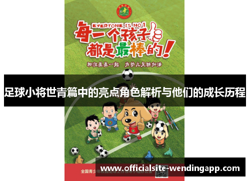 足球小将世青篇中的亮点角色解析与他们的成长历程 足球小将世青篇中的亮点角色解析与他们的成长历程