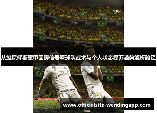 从维尼修斯意甲回暖信号看球队战术与个人状态复苏趋势解析路径