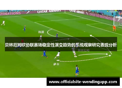 贝林厄姆欧协联赛场稳定性演变趋势的系统观察研究表现分析