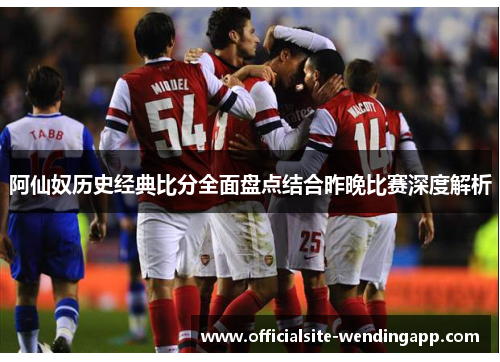 阿仙奴历史经典比分全面盘点结合昨晚比赛深度解析 阿仙奴历史经典比分全面盘点结合昨晚比赛深度解析