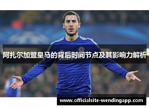 阿扎尔加盟皇马的背后时间节点及其影响力解析