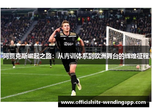 阿贾克斯崛起之路:从青训体系到欧洲舞台的辉煌征程 阿贾克斯崛起之路:从青训体系到欧洲舞台的辉煌征程