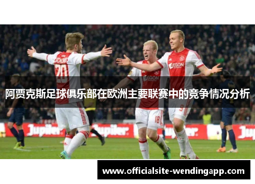 阿贾克斯足球俱乐部在欧洲主要联赛中的竞争情况分析
