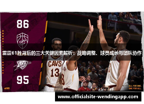 雷霆61胜背后的三大关键因素解析:战略调整、球员成长与团队协作 雷霆61胜背后的三大关键因素解析:战略调整、球员成长与团队协作