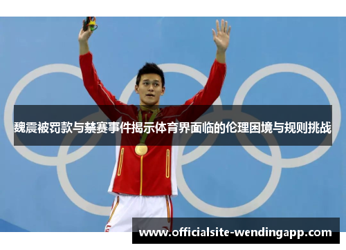 魏震被罚款与禁赛事件揭示体育界面临的伦理困境与规则挑战