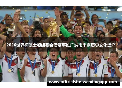 2026世界杯波士顿组委会借赛事推广城市丰富历史文化遗产