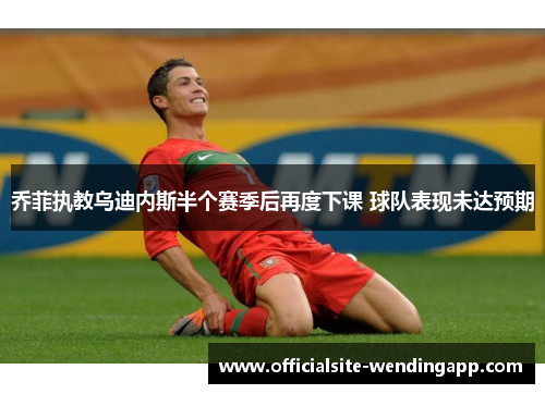 乔菲执教乌迪内斯半个赛季后再度下课 球队表现未达预期