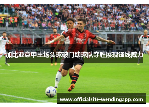 加比亚意甲主场头球破门助球队夺胜展现锋线威力