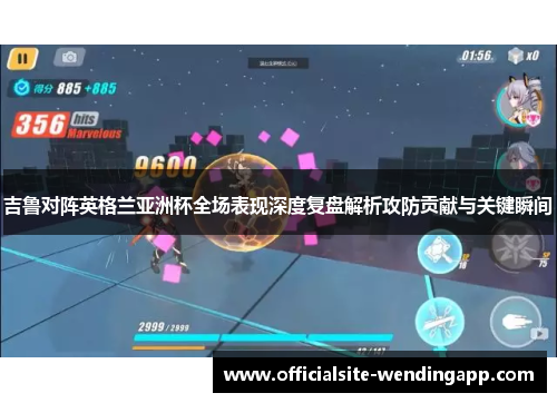 吉鲁对阵英格兰亚洲杯全场表现深度复盘解析攻防贡献与关键瞬间