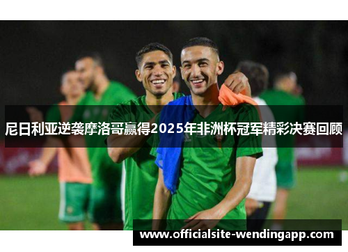尼日利亚逆袭摩洛哥赢得2025年非洲杯冠军精彩决赛回顾