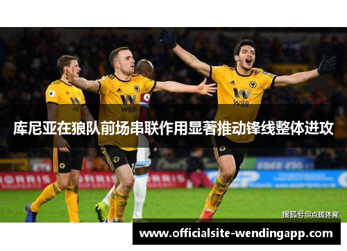 库尼亚在狼队前场串联作用显著推动锋线整体进攻