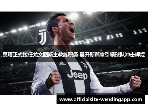 莫塔正式接任尤文图斯主教练职务 展开新篇章引领球队冲击辉煌