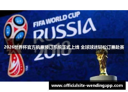 2026世界杯官方机票预订系统正式上线 全球球迷轻松订票赴赛