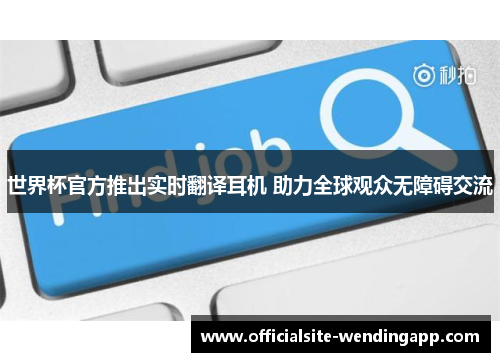 世界杯官方推出实时翻译耳机 助力全球观众无障碍交流