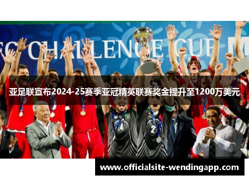 亚足联宣布2024-25赛季亚冠精英联赛奖金提升至1200万美元