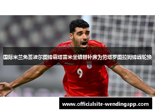 国际米兰免签波尔图锋霸塔雷米坐镇替补席为劳塔罗图拉姆锋线轮换