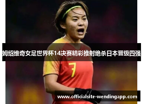 姆绍维奇女足世界杯14决赛精彩推射绝杀日本晋级四强