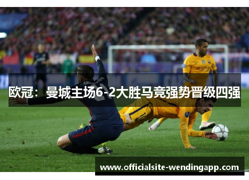 欧冠：曼城主场6-2大胜马竞强势晋级四强