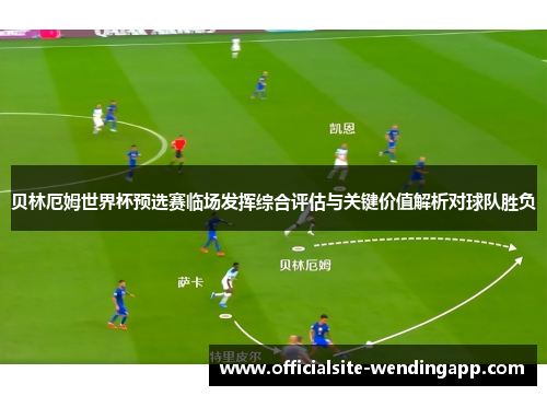 贝林厄姆世界杯预选赛临场发挥综合评估与关键价值解析对球队胜负 贝林厄姆世界杯预选赛临场发挥综合评估与关键价值解析对球队胜负