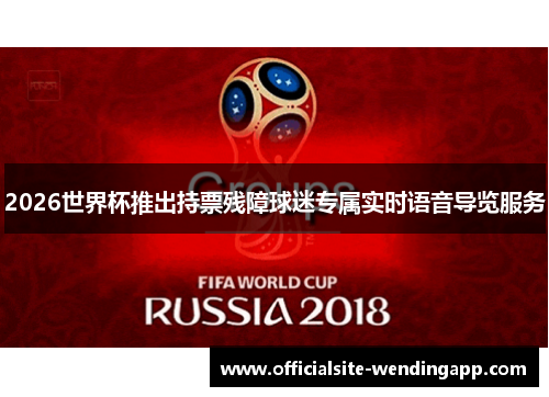 2026世界杯推出持票残障球迷专属实时语音导览服务 2026世界杯推出持票残障球迷专属实时语音导览服务