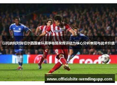 以托纳利对阵切尔西国家队赛事临场发挥评估为核心分析表现与战术价值 以托纳利对阵切尔西国家队赛事临场发挥评估为核心分析表现与战术价值