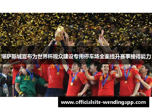 堪萨斯城宣布为世界杯观众建设专用停车场全面提升赛事接待能力 堪萨斯城宣布为世界杯观众建设专用停车场全面提升赛事接待能力