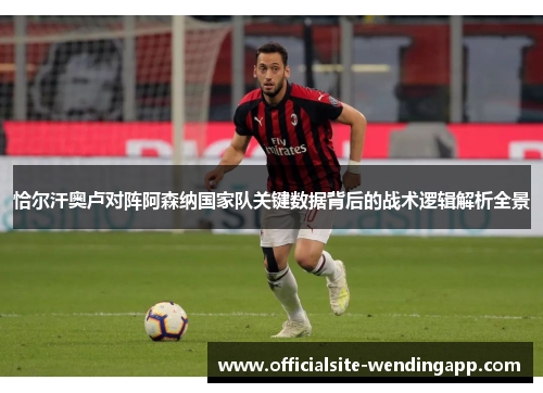 恰尔汗奥卢对阵阿森纳国家队关键数据背后的战术逻辑解析全景 恰尔汗奥卢对阵阿森纳国家队关键数据背后的战术逻辑解析全景