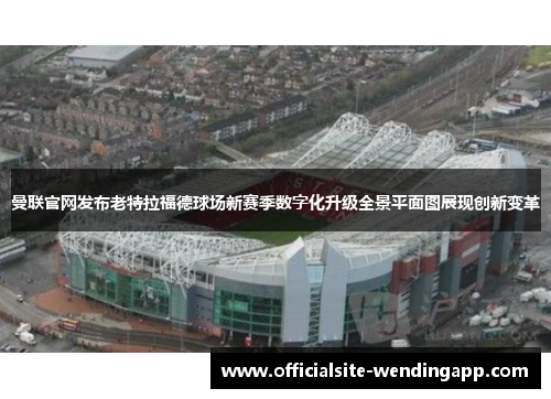 曼联官网发布老特拉福德球场新赛季数字化升级全景平面图展现创新变革 曼联官网发布老特拉福德球场新赛季数字化升级全景平面图展现创新变革