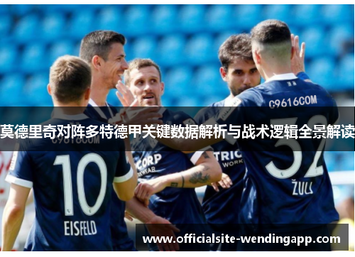 莫德里奇对阵多特德甲关键数据解析与战术逻辑全景解读 莫德里奇对阵多特德甲关键数据解析与战术逻辑全景解读